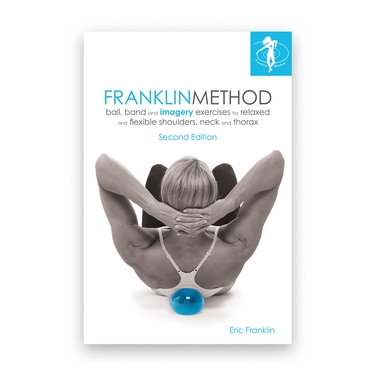 Franklin Method® Ball, Band and Imagery Exercises for Relaxed and Flexible Shoulders, Neck and Thorax, 2nd Ed